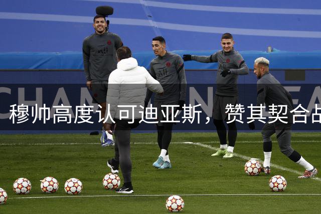 穆帅高度认可迪亚斯，赞其契合战术体系